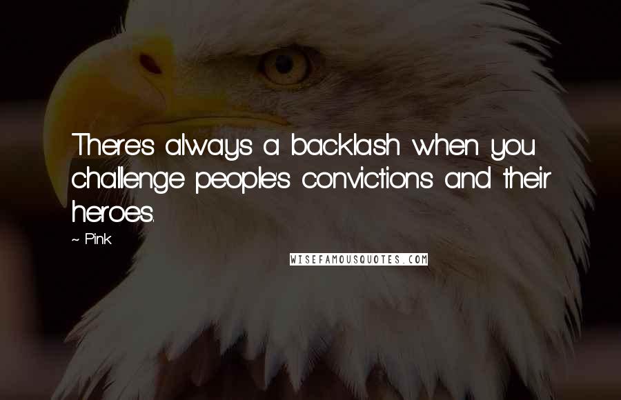 Pink Quotes: There's always a backlash when you challenge people's convictions and their heroes.