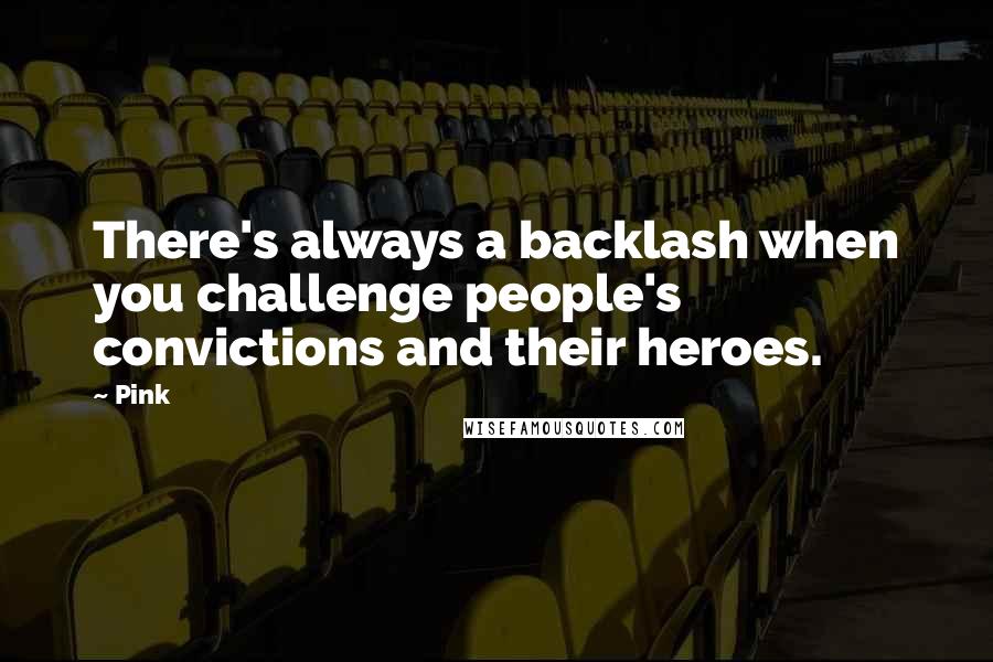 Pink Quotes: There's always a backlash when you challenge people's convictions and their heroes.