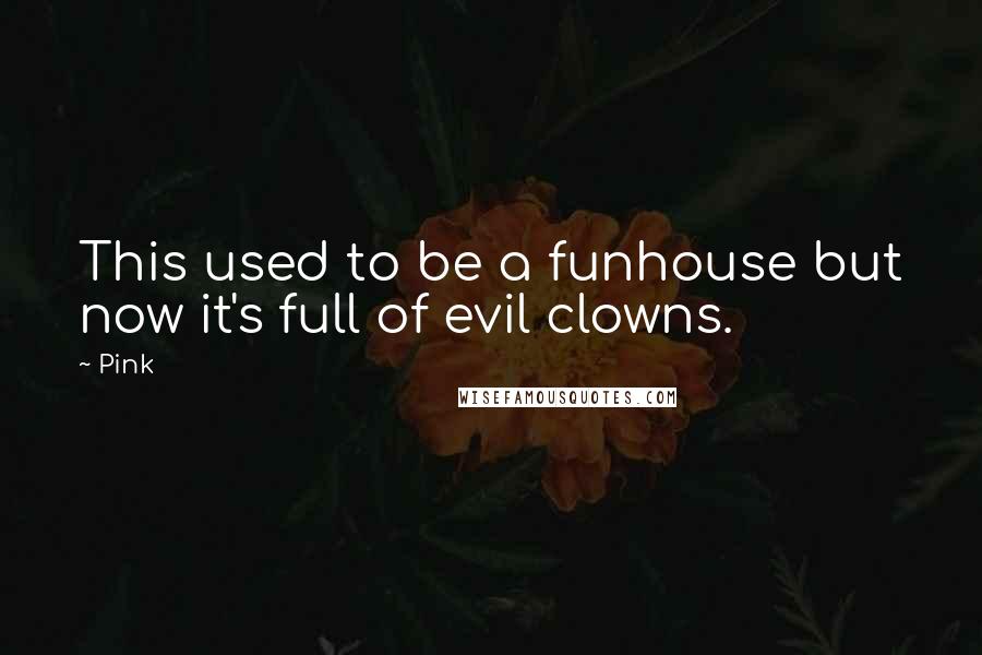 Pink Quotes: This used to be a funhouse but now it's full of evil clowns.