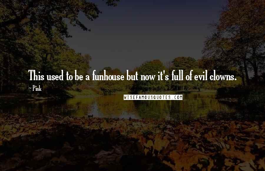 Pink Quotes: This used to be a funhouse but now it's full of evil clowns.