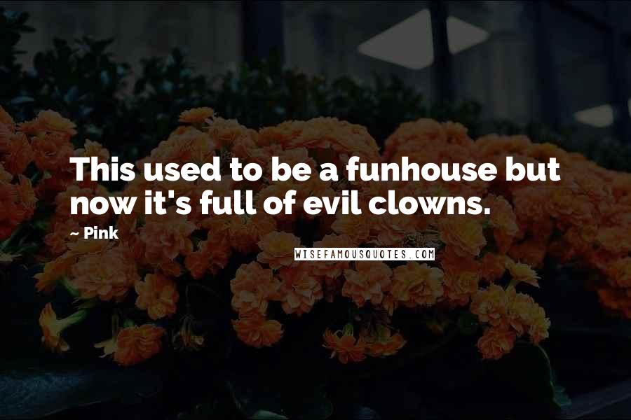 Pink Quotes: This used to be a funhouse but now it's full of evil clowns.