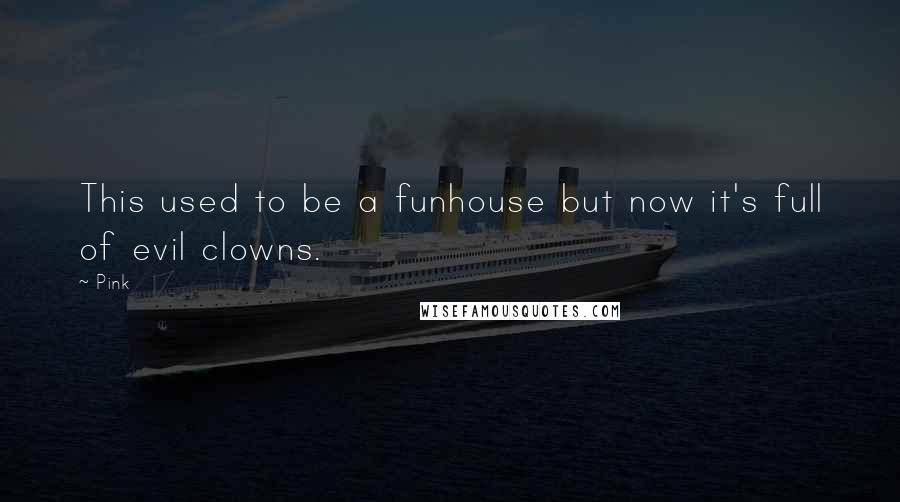 Pink Quotes: This used to be a funhouse but now it's full of evil clowns.