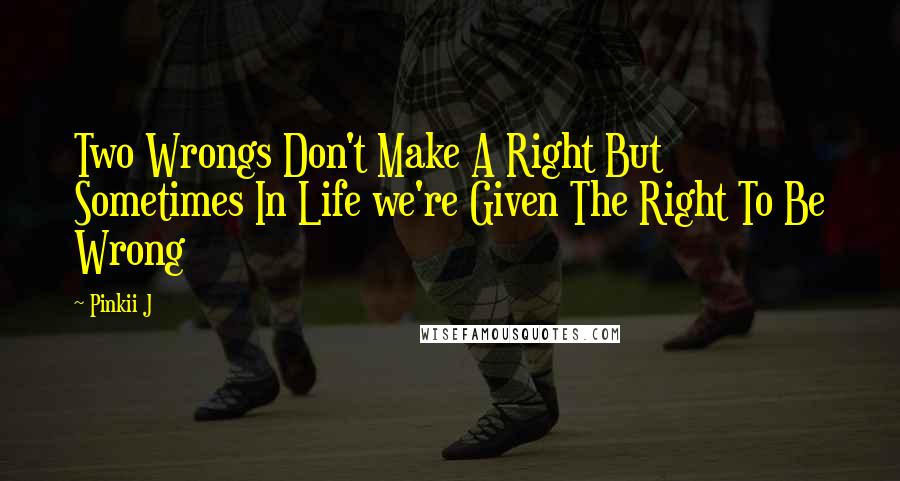 Pinkii J Quotes: Two Wrongs Don't Make A Right But Sometimes In Life we're Given The Right To Be Wrong