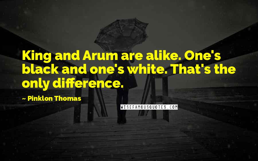 Pinklon Thomas Quotes: King and Arum are alike. One's black and one's white. That's the only difference.