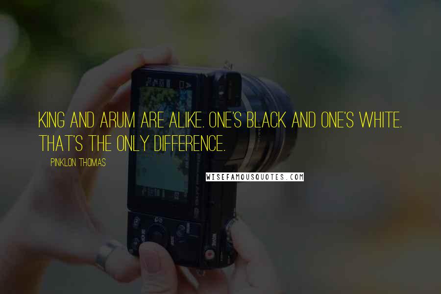 Pinklon Thomas Quotes: King and Arum are alike. One's black and one's white. That's the only difference.