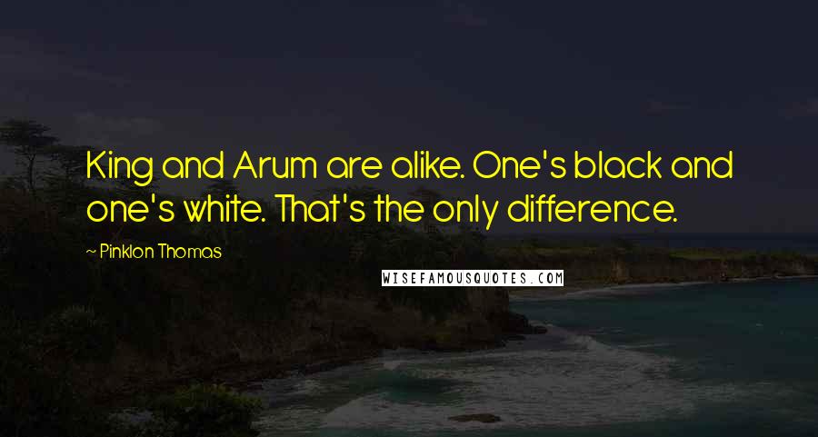 Pinklon Thomas Quotes: King and Arum are alike. One's black and one's white. That's the only difference.