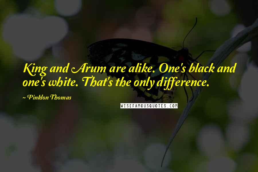 Pinklon Thomas Quotes: King and Arum are alike. One's black and one's white. That's the only difference.