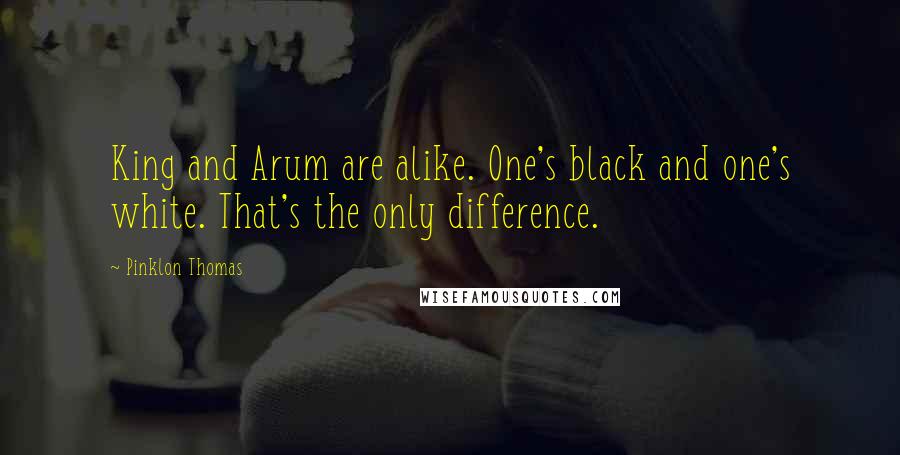 Pinklon Thomas Quotes: King and Arum are alike. One's black and one's white. That's the only difference.