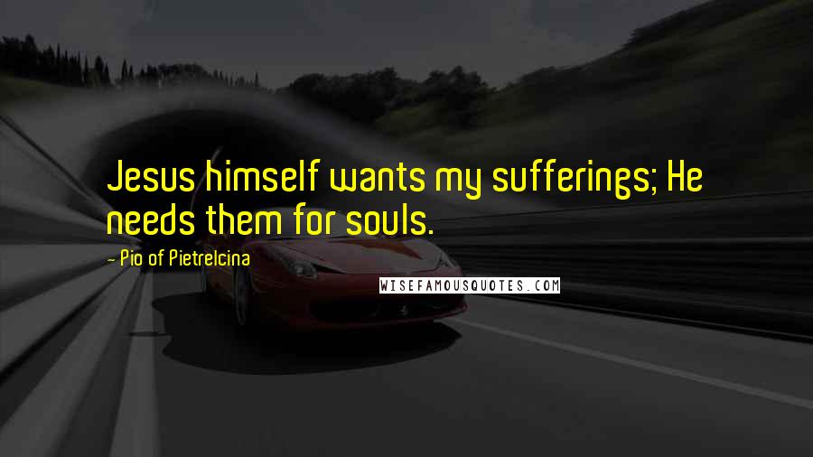 Pio Of Pietrelcina Quotes: Jesus himself wants my sufferings; He needs them for souls.