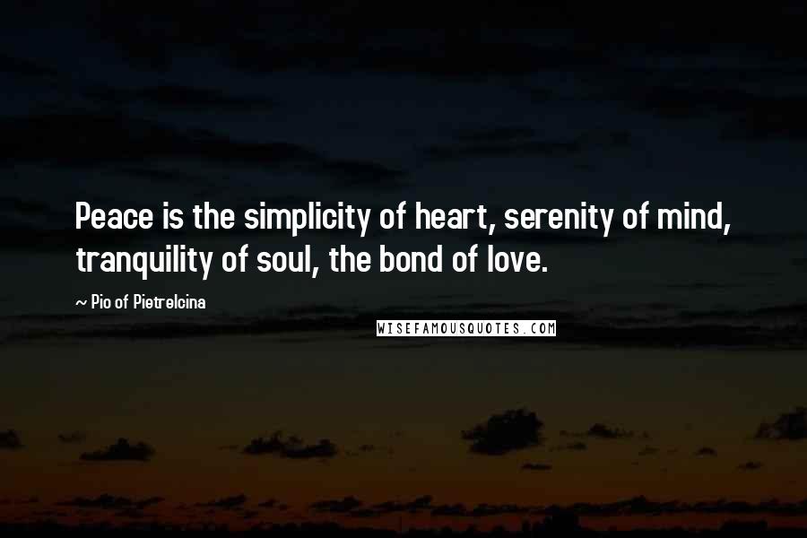 Pio Of Pietrelcina Quotes: Peace is the simplicity of heart, serenity of mind, tranquility of soul, the bond of love.