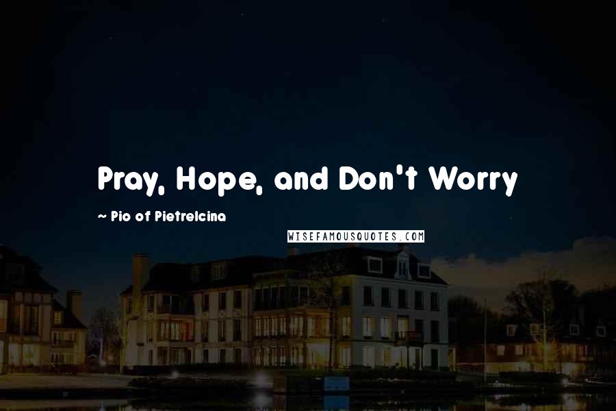 Pio Of Pietrelcina Quotes: Pray, Hope, and Don't Worry