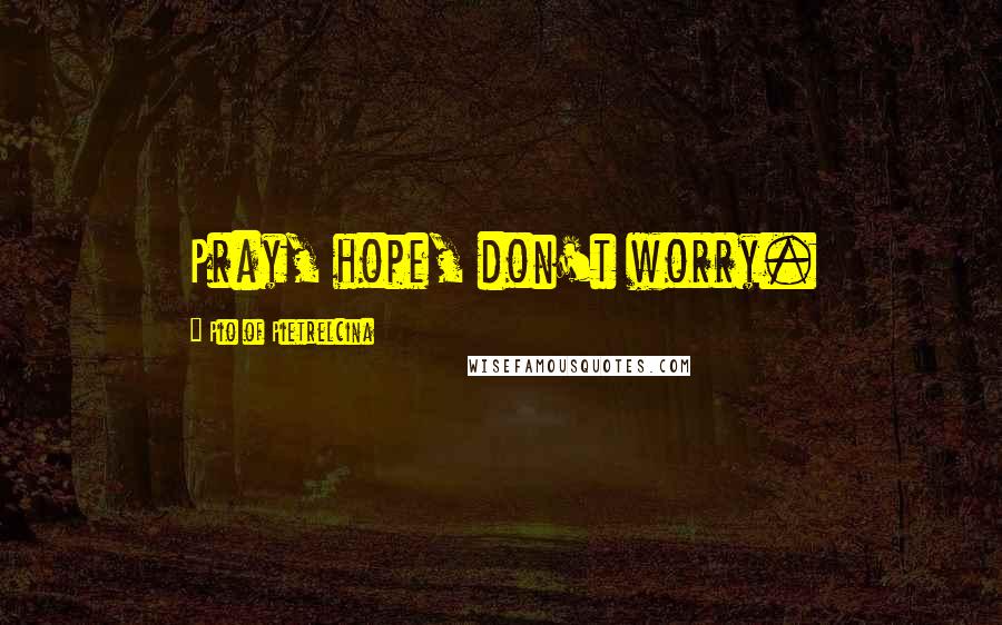 Pio Of Pietrelcina Quotes: Pray, hope, don't worry.