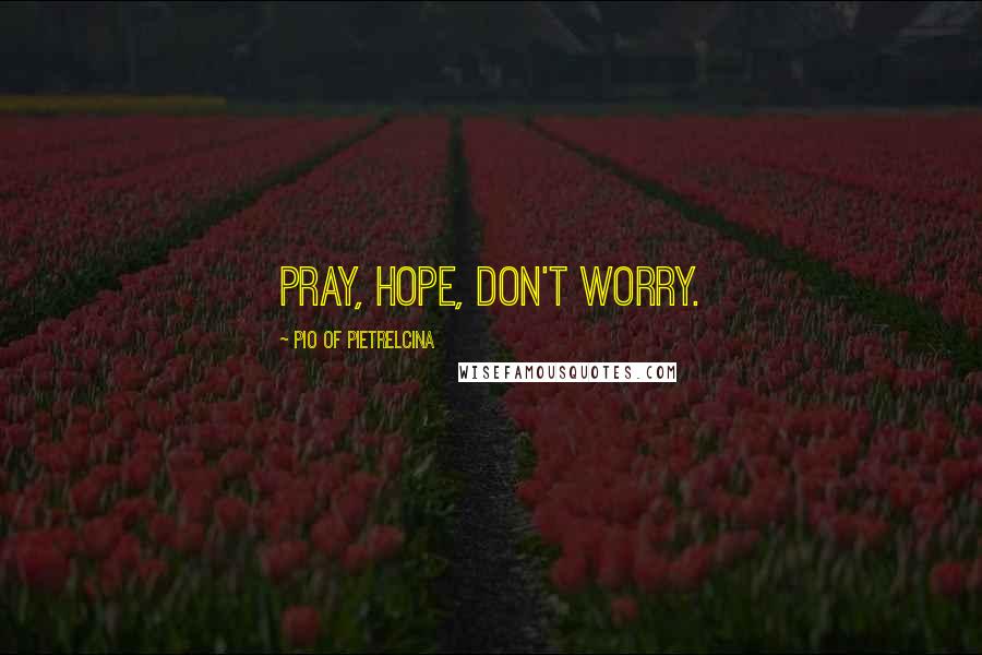 Pio Of Pietrelcina Quotes: Pray, hope, don't worry.