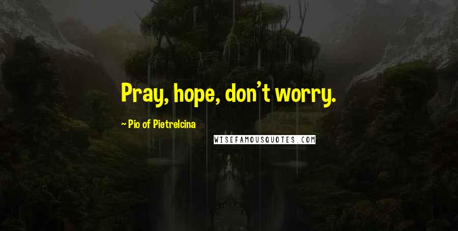 Pio Of Pietrelcina Quotes: Pray, hope, don't worry.