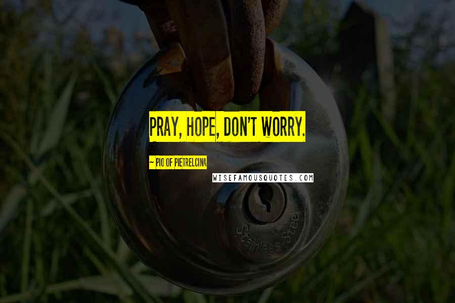 Pio Of Pietrelcina Quotes: Pray, hope, don't worry.