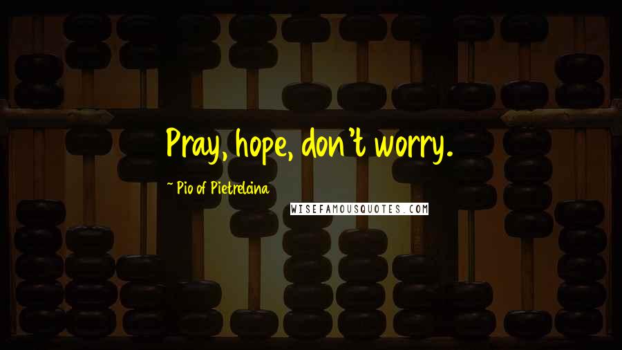 Pio Of Pietrelcina Quotes: Pray, hope, don't worry.