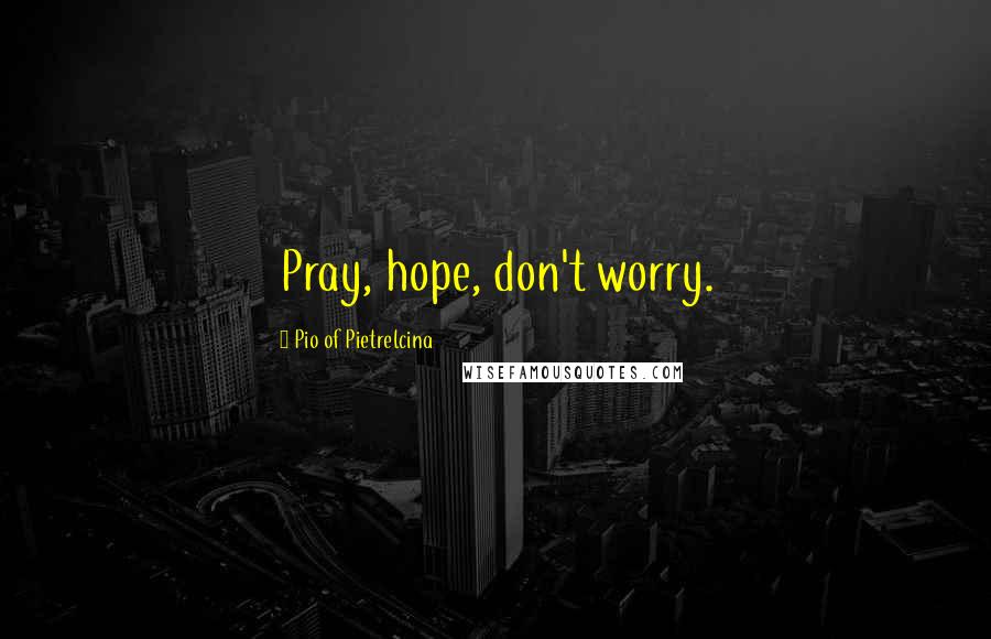 Pio Of Pietrelcina Quotes: Pray, hope, don't worry.