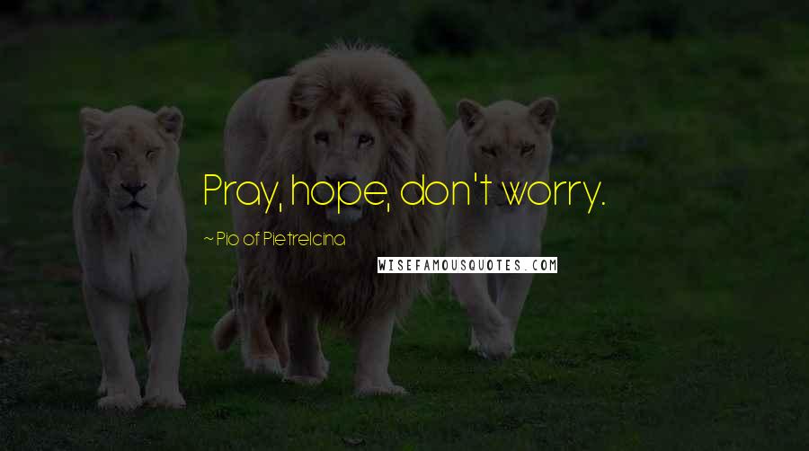 Pio Of Pietrelcina Quotes: Pray, hope, don't worry.