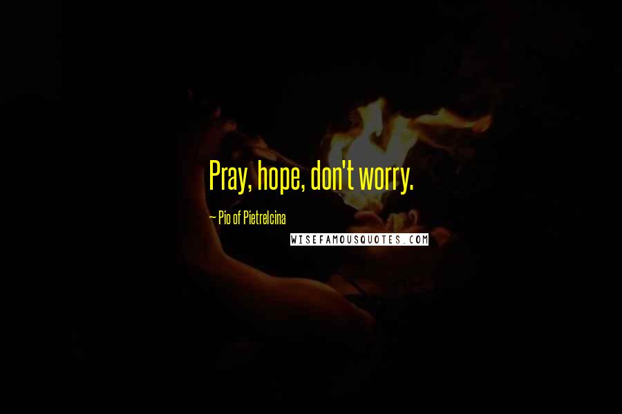 Pio Of Pietrelcina Quotes: Pray, hope, don't worry.