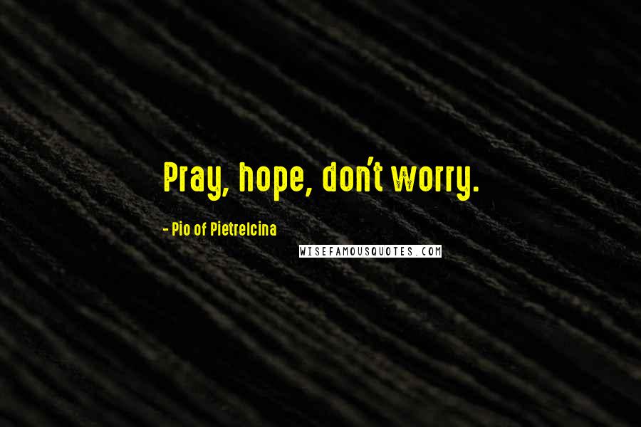 Pio Of Pietrelcina Quotes: Pray, hope, don't worry.