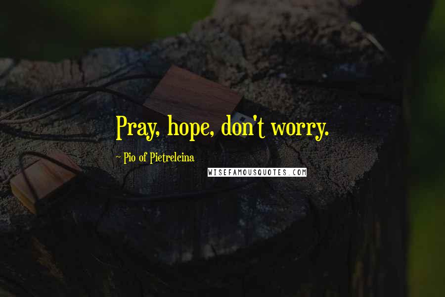 Pio Of Pietrelcina Quotes: Pray, hope, don't worry.