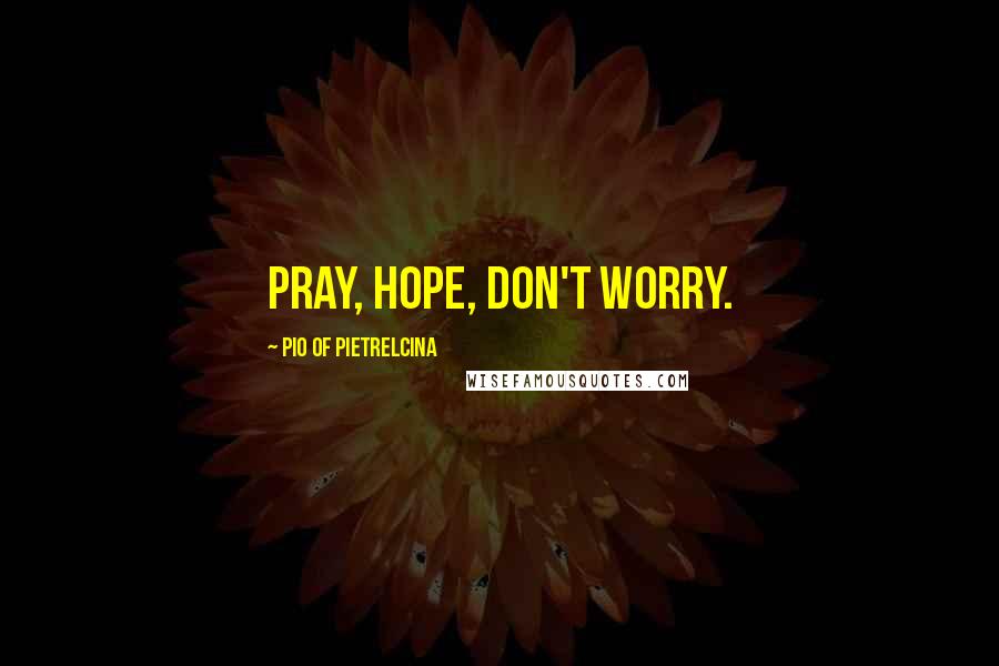 Pio Of Pietrelcina Quotes: Pray, hope, don't worry.
