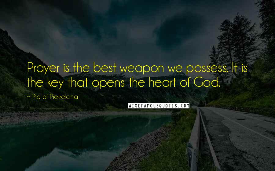 Pio Of Pietrelcina Quotes: Prayer is the best weapon we possess. It is the key that opens the heart of God.