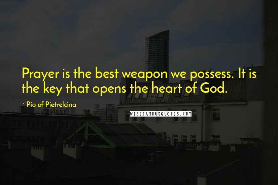 Pio Of Pietrelcina Quotes: Prayer is the best weapon we possess. It is the key that opens the heart of God.