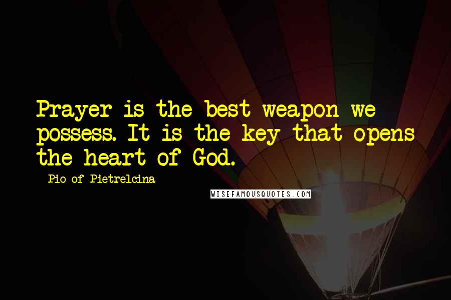 Pio Of Pietrelcina Quotes: Prayer is the best weapon we possess. It is the key that opens the heart of God.