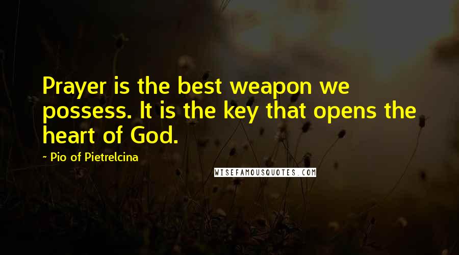 Pio Of Pietrelcina Quotes: Prayer is the best weapon we possess. It is the key that opens the heart of God.