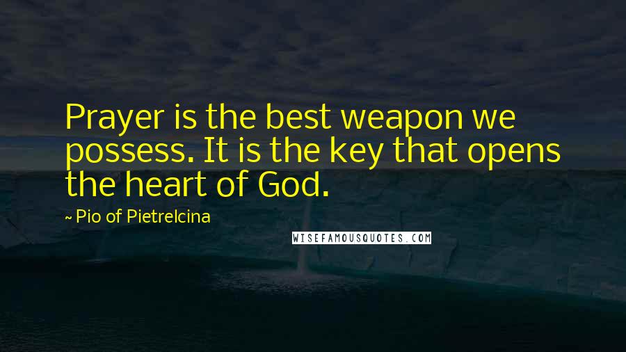 Pio Of Pietrelcina Quotes: Prayer is the best weapon we possess. It is the key that opens the heart of God.