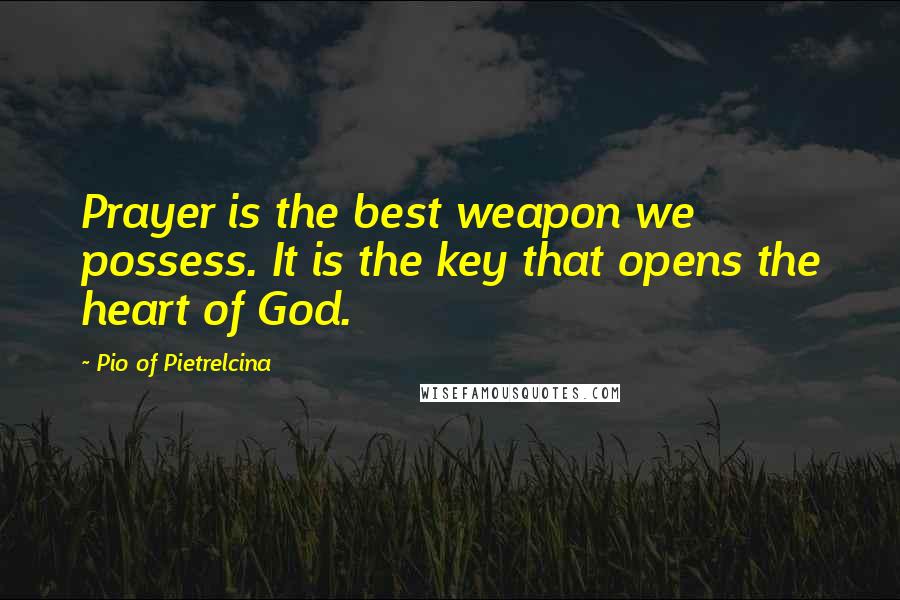 Pio Of Pietrelcina Quotes: Prayer is the best weapon we possess. It is the key that opens the heart of God.