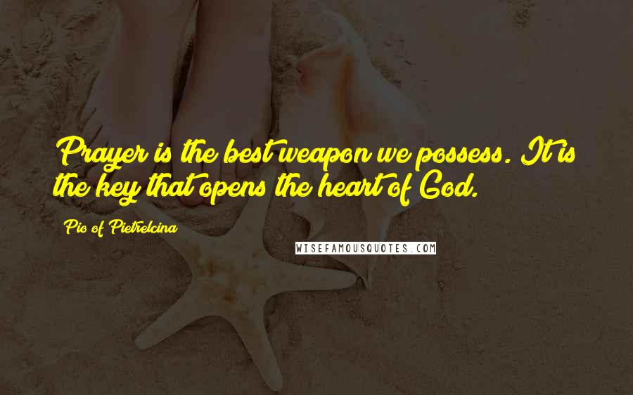 Pio Of Pietrelcina Quotes: Prayer is the best weapon we possess. It is the key that opens the heart of God.