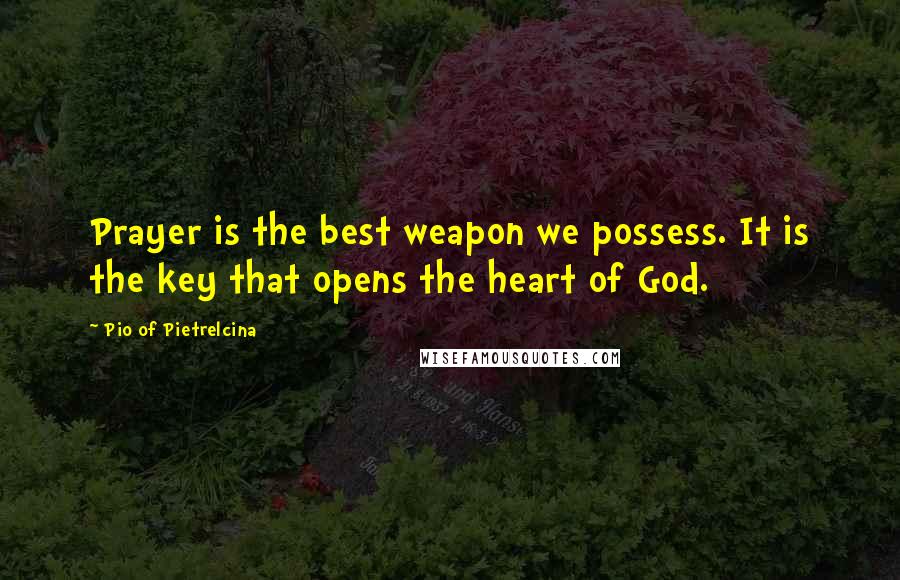 Pio Of Pietrelcina Quotes: Prayer is the best weapon we possess. It is the key that opens the heart of God.