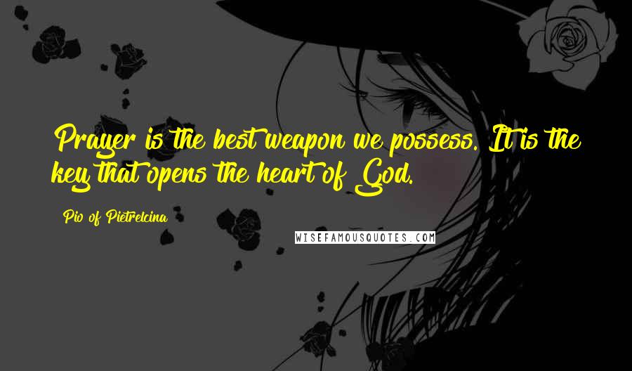 Pio Of Pietrelcina Quotes: Prayer is the best weapon we possess. It is the key that opens the heart of God.