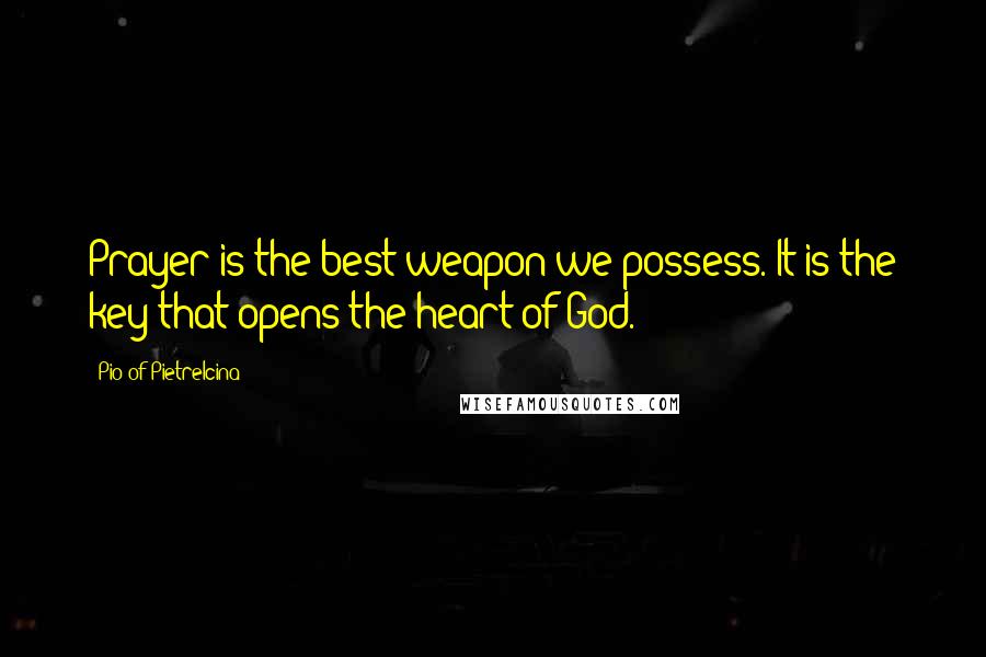 Pio Of Pietrelcina Quotes: Prayer is the best weapon we possess. It is the key that opens the heart of God.