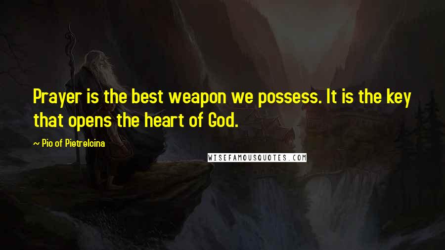 Pio Of Pietrelcina Quotes: Prayer is the best weapon we possess. It is the key that opens the heart of God.