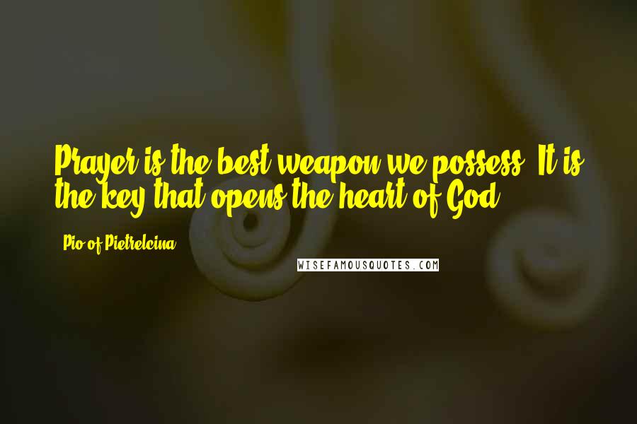 Pio Of Pietrelcina Quotes: Prayer is the best weapon we possess. It is the key that opens the heart of God.