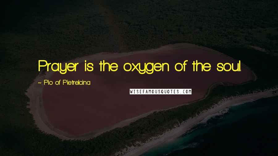 Pio Of Pietrelcina Quotes: Prayer is the oxygen of the soul.