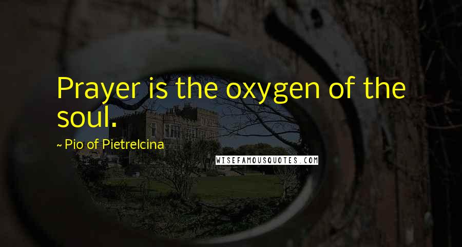 Pio Of Pietrelcina Quotes: Prayer is the oxygen of the soul.