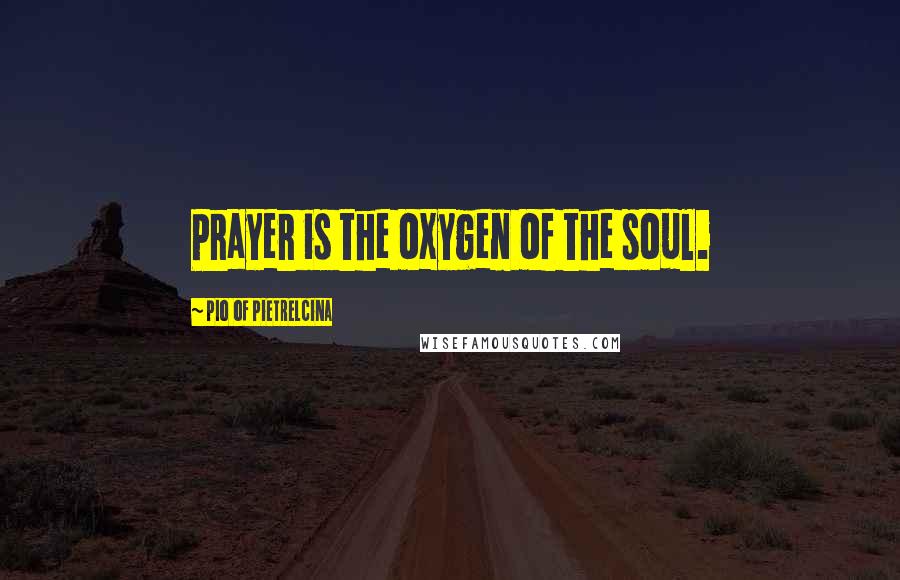 Pio Of Pietrelcina Quotes: Prayer is the oxygen of the soul.