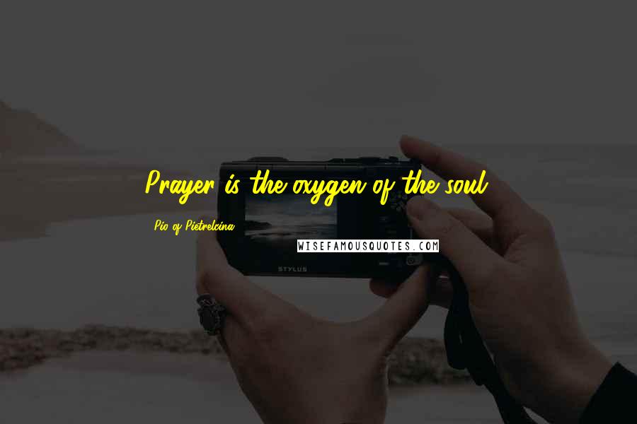 Pio Of Pietrelcina Quotes: Prayer is the oxygen of the soul.