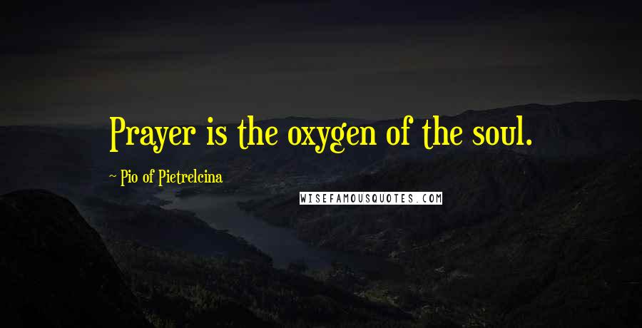 Pio Of Pietrelcina Quotes: Prayer is the oxygen of the soul.