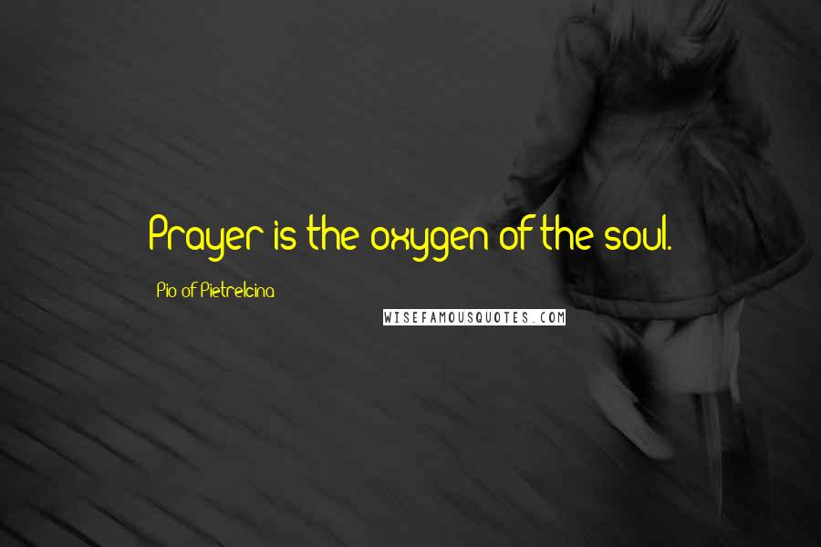 Pio Of Pietrelcina Quotes: Prayer is the oxygen of the soul.