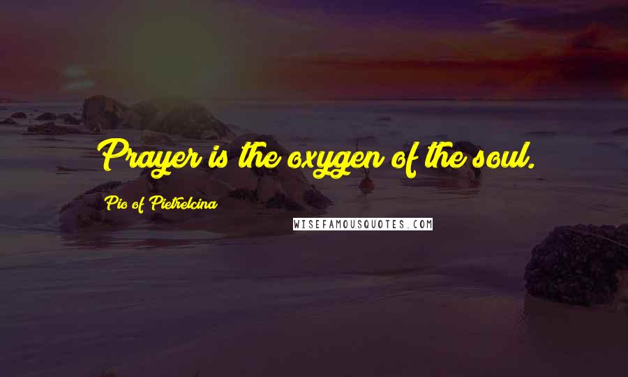 Pio Of Pietrelcina Quotes: Prayer is the oxygen of the soul.