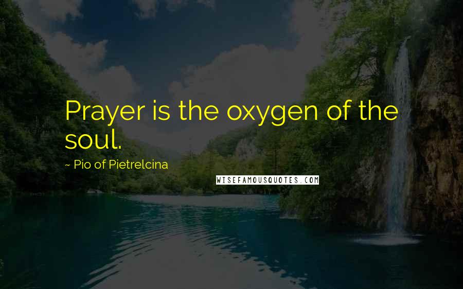 Pio Of Pietrelcina Quotes: Prayer is the oxygen of the soul.