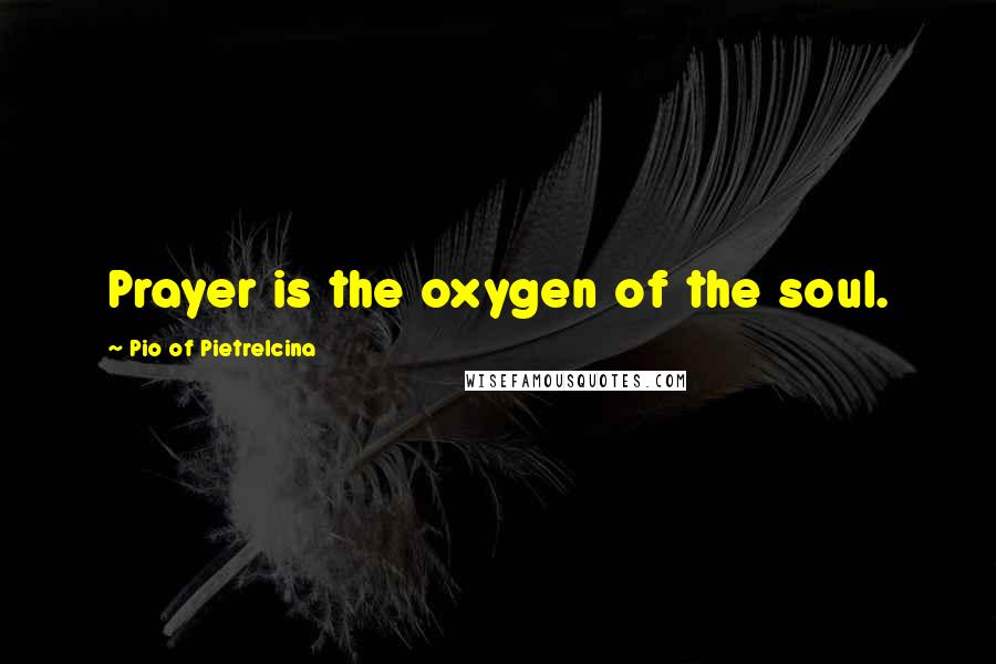 Pio Of Pietrelcina Quotes: Prayer is the oxygen of the soul.