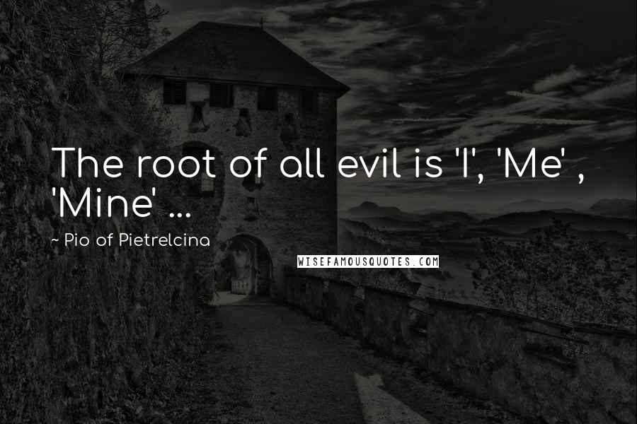 Pio Of Pietrelcina Quotes: The root of all evil is 'I', 'Me' , 'Mine' ...