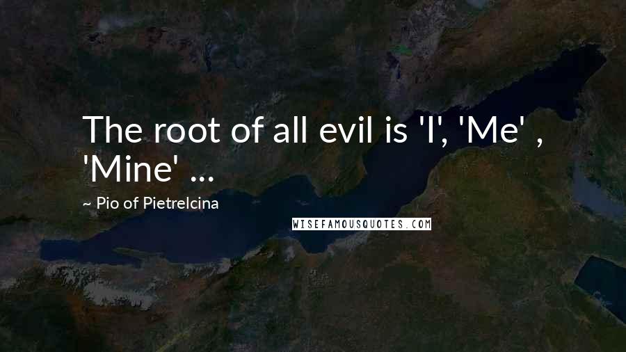 Pio Of Pietrelcina Quotes: The root of all evil is 'I', 'Me' , 'Mine' ...