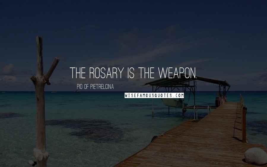 Pio Of Pietrelcina Quotes: The Rosary is THE weapon.
